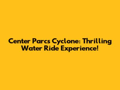 Center Parcs Cyclone: Thrilling Water Ride Experience!