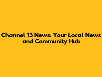Channel 13 News: Your Local News and Community Hub