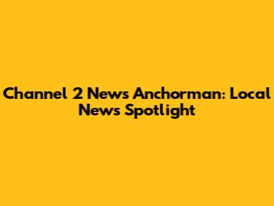 Channel 2 News Anchorman: Local News Spotlight