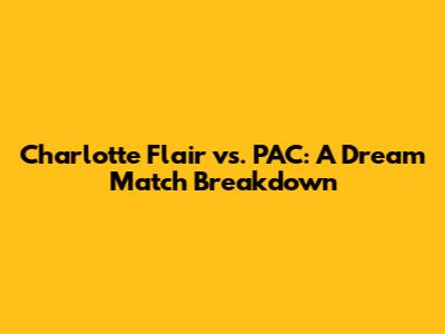 Charlotte Flair vs. PAC: A Dream Match Breakdown