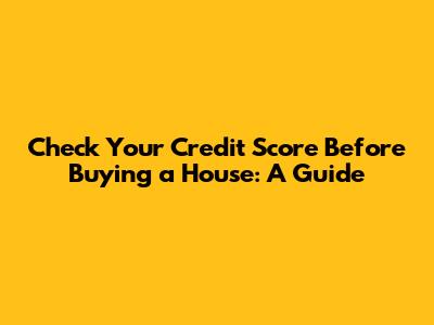 Check Your Credit Score Before Buying a House: A Guide