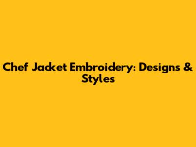 Chef Jacket Embroidery: Designs & Styles