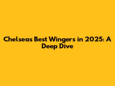 Chelsea's Best Wingers in 2025: A Deep Dive