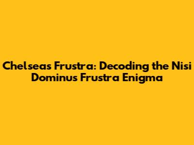 Chelsea's Frustra: Decoding the 'Nisi Dominus Frustra' Enigma
