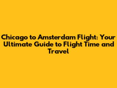 Chicago to Amsterdam Flight: Your Ultimate Guide to Flight Time and Travel