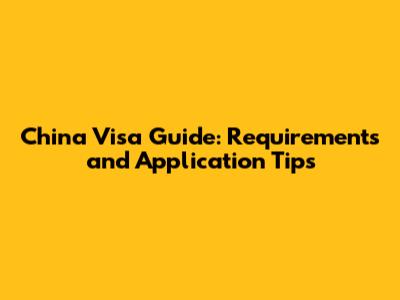 China Visa Guide: Requirements and Application Tips