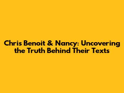 Chris Benoit & Nancy: Uncovering the Truth Behind Their Texts