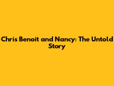 Chris Benoit and Nancy: The Untold Story