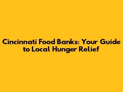 Cincinnati Food Banks: Your Guide to Local Hunger Relief