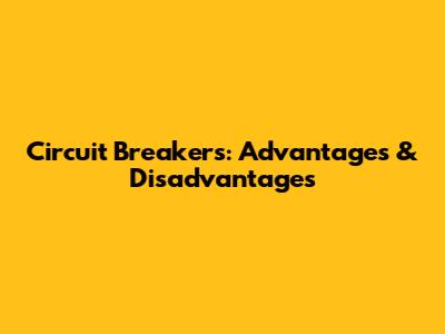Circuit Breakers: Advantages & Disadvantages