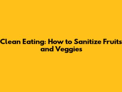 Clean Eating: How to Sanitize Fruits and Veggies