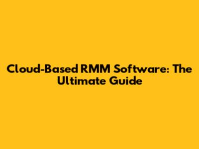 Cloud-Based RMM Software: The Ultimate Guide