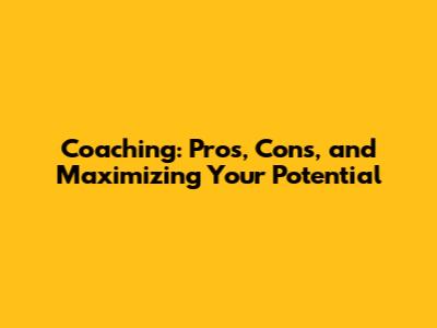Coaching: Pros, Cons, and Maximizing Your Potential