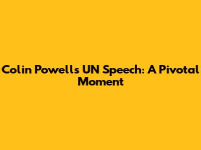 Colin Powell's UN Speech: A Pivotal Moment