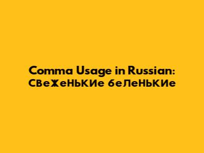 Comma Usage in Russian: свеженькие беленькие