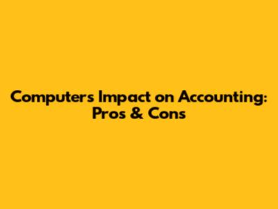 Computer's Impact on Accounting: Pros & Cons