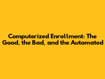 Computerized Enrollment: The Good, the Bad, and the Automated