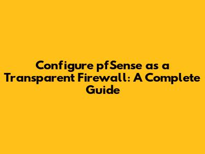 Configure pfSense as a Transparent Firewall: A Complete Guide