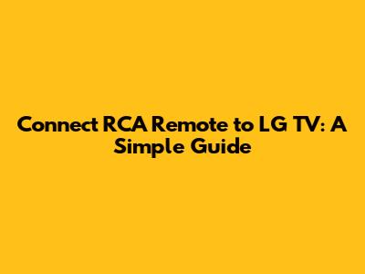 Connect RCA Remote to LG TV: A Simple Guide