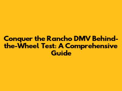Conquer the Rancho DMV Behind-the-Wheel Test: A Comprehensive Guide