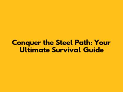 Conquer the Steel Path: Your Ultimate Survival Guide