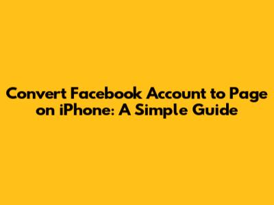 Convert Facebook Account to Page on iPhone: A Simple Guide