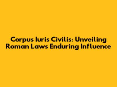 Corpus Iuris Civilis: Unveiling Roman Law's Enduring Influence