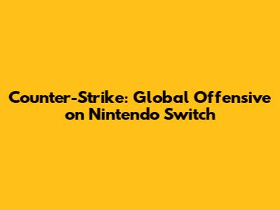 Counter-Strike: Global Offensive on Nintendo Switch