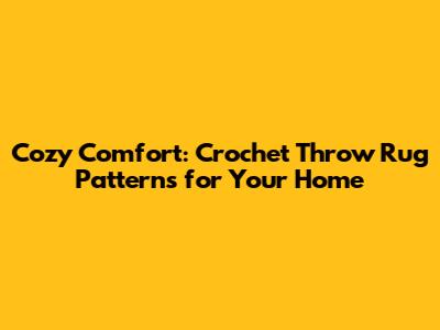 Cozy Comfort: Crochet Throw Rug Patterns for Your Home