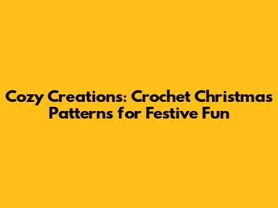 Cozy Creations: Crochet Christmas Patterns for Festive Fun