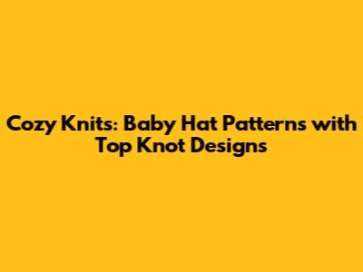 Cozy Knits: Baby Hat Patterns with Top Knot Designs