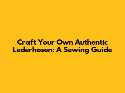 Craft Your Own Authentic Lederhosen: A Sewing Guide