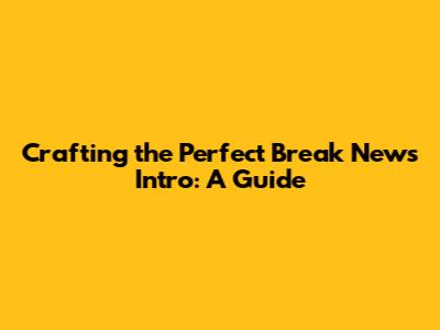 Crafting the Perfect Break News Intro: A Guide
