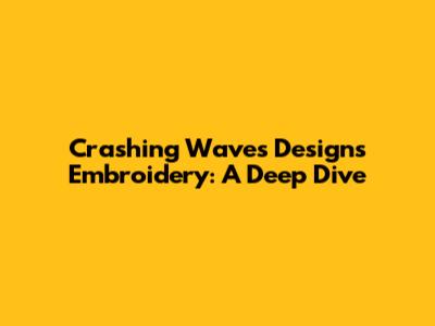 Crashing Waves Designs Embroidery: A Deep Dive