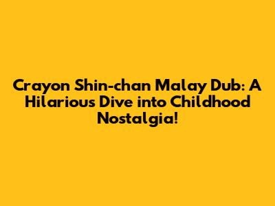Crayon Shin-chan Malay Dub: A Hilarious Dive into Childhood Nostalgia!
