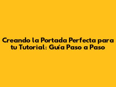Creando la Portada Perfecta para tu Tutorial: Guía Paso a Paso