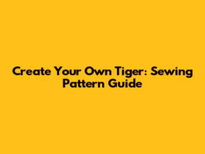 Create Your Own Tiger: Sewing Pattern Guide