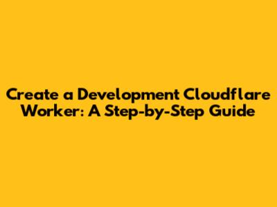 Create a Development Cloudflare Worker: A Step-by-Step Guide