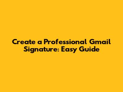 Create a Professional Gmail Signature: Easy Guide