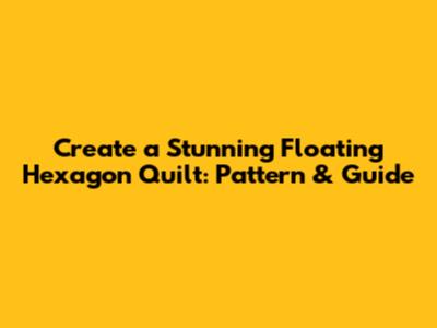 Create a Stunning Floating Hexagon Quilt: Pattern & Guide
