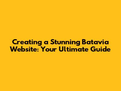Creating a Stunning Batavia Website: Your Ultimate Guide