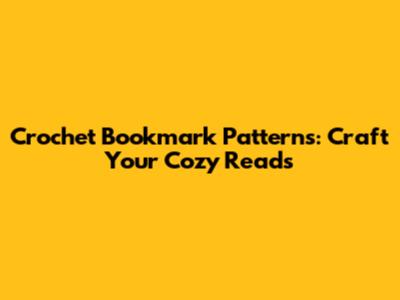 Crochet Bookmark Patterns: Craft Your Cozy Reads