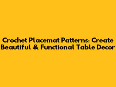 Crochet Placemat Patterns: Create Beautiful & Functional Table Decor