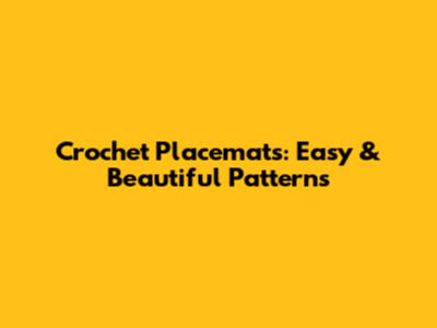 Crochet Placemats: Easy & Beautiful Patterns