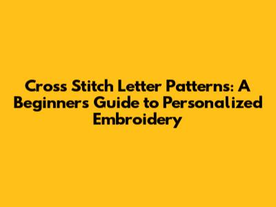 Cross Stitch Letter Patterns: A Beginner's Guide to Personalized Embroidery