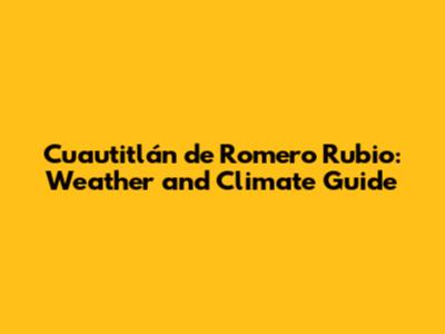 Cuautitlán de Romero Rubio: Weather and Climate Guide