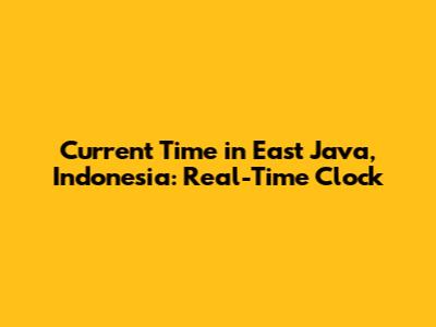 Current Time in East Java, Indonesia: Real-Time Clock