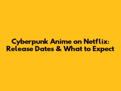 Cyberpunk Anime on Netflix: Release Dates & What to Expect