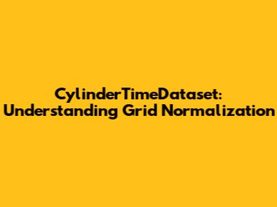 CylinderTimeDataset: Understanding Grid Normalization