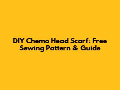 DIY Chemo Head Scarf: Free Sewing Pattern & Guide